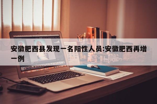 安徽肥西县发现一名阳性人员:安徽肥西再增一例