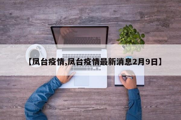 【凤台疫情,凤台疫情最新消息2月9日】