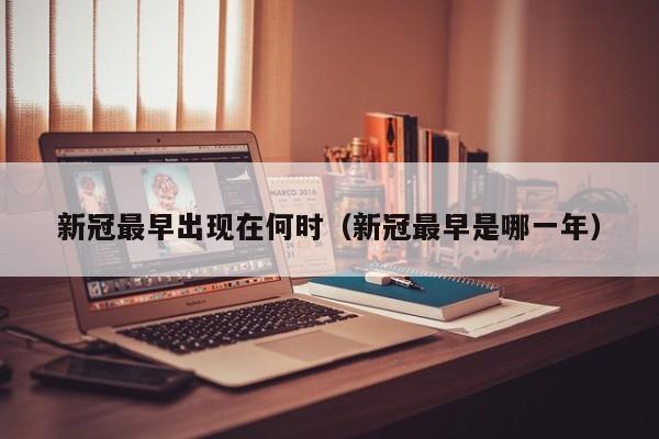 新冠最早出现在何时（新冠最早是哪一年）