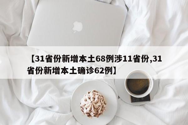 【31省份新增本土68例涉11省份,31省份新增本土确诊62例】