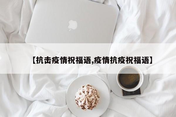 【抗击疫情祝福语,疫情抗疫祝福语】