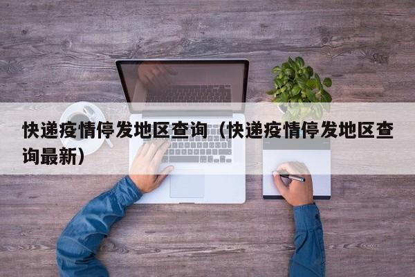 快递疫情停发地区查询（快递疫情停发地区查询最新）