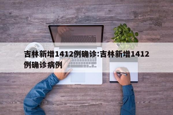 吉林新增1412例确诊:吉林新增1412例确诊病例