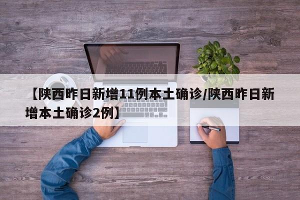 【陕西昨日新增11例本土确诊/陕西昨日新增本土确诊2例】