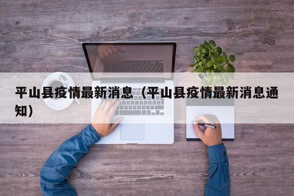 平山县疫情最新消息(平山县疫情最新消息通知)