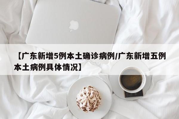 【广东新增5例本土确诊病例/广东新增五例本土病例具体情况】