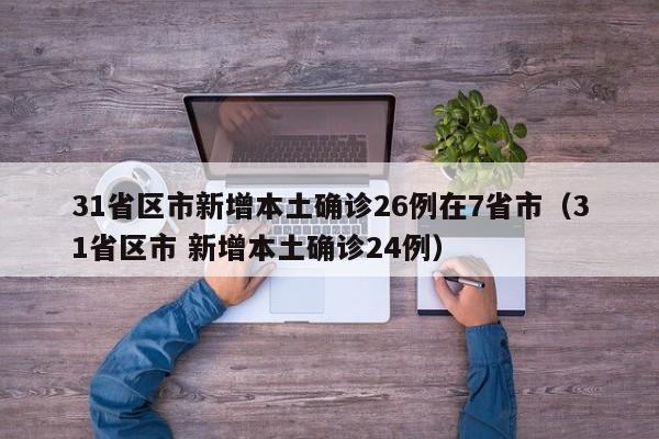 31省区市新增本土确诊26例在7省市(31省区市 新增本土确诊24例)