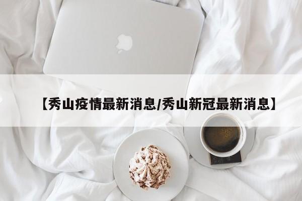 【秀山疫情最新消息/秀山新冠最新消息】