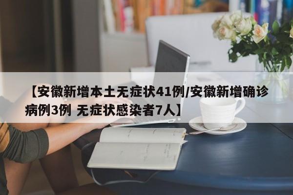 【安徽新增本土无症状41例/安徽新增确诊病例3例 无症状感染者7人】