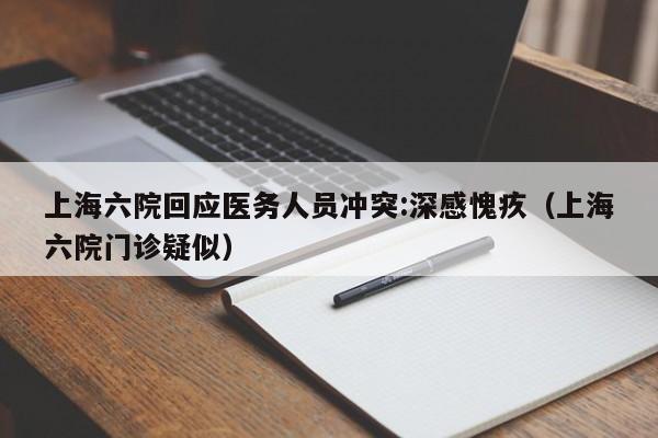 上海六院回应医务人员冲突:深感愧疚（上海六院门诊疑似）