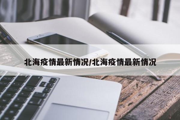 北海疫情最新情况/北海疫情最新情况