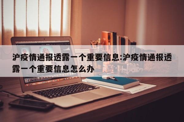 沪疫情通报透露一个重要信息:沪疫情通报透露一个重要信息怎么办