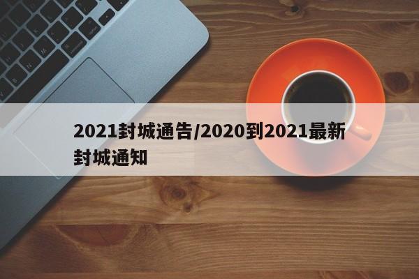 2021封城通告/2020到2021最新封城通知
