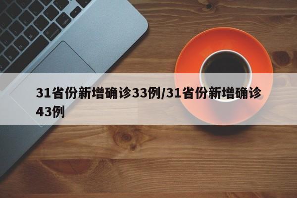 31省份新增确诊33例/31省份新增确诊43例
