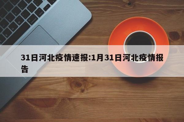 31日河北疫情速报:1月31日河北疫情报告