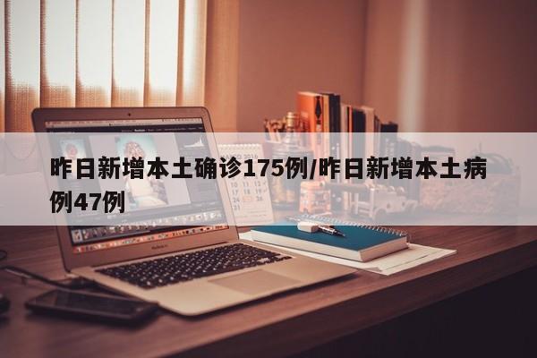 昨日新增本土确诊175例/昨日新增本土病例47例