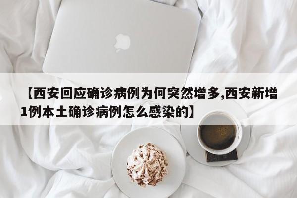 【西安回应确诊病例为何突然增多,西安新增1例本土确诊病例怎么感染的】