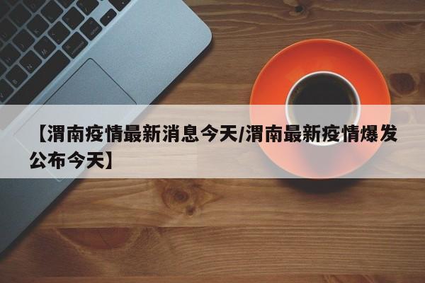 【渭南疫情最新消息今天/渭南最新疫情爆发公布今天】