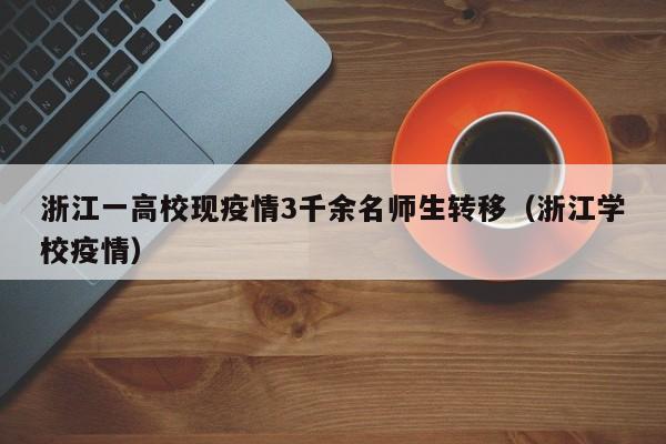 浙江一高校现疫情3千余名师生转移（浙江学校疫情）