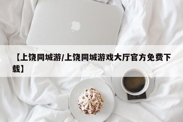 【上饶同城游/上饶同城游戏大厅官方免费下载】