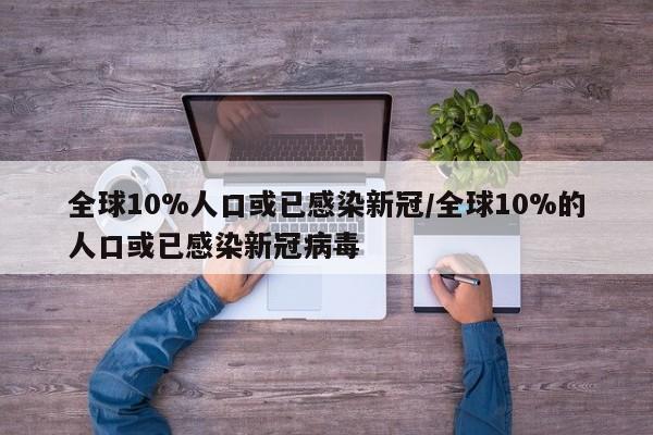 全球10%人口或已感染新冠/全球10%的人口或已感染新冠病毒