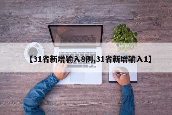 【31省新增输入8例,31省新增输入1】