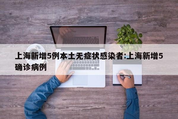 上海新增5例本土无症状感染者:上海新增5确诊病例