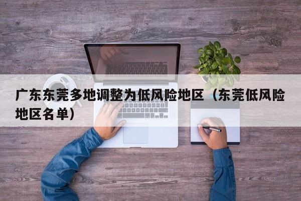 广东东莞多地调整为低风险地区（东莞低风险地区名单）