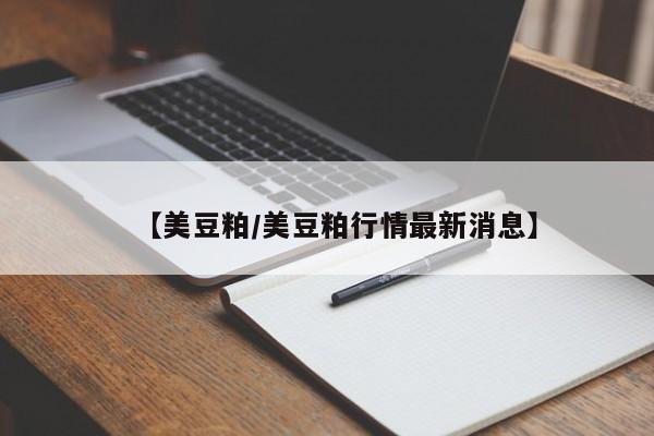【美豆粕/美豆粕行情最新消息】