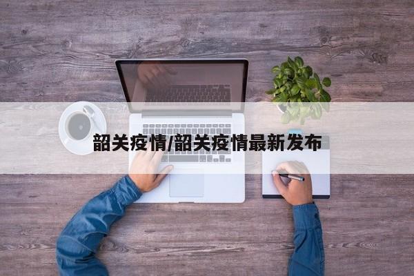 韶关疫情/韶关疫情最新发布