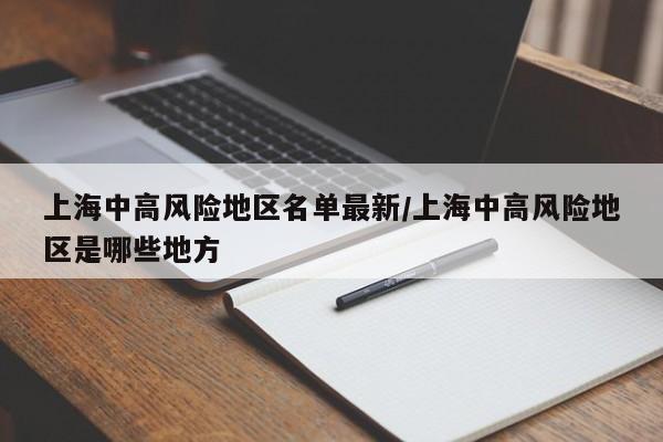 上海中高风险地区名单最新/上海中高风险地区是哪些地方