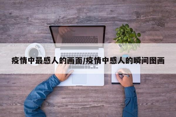 疫情中最感人的画面/疫情中感人的瞬间图画