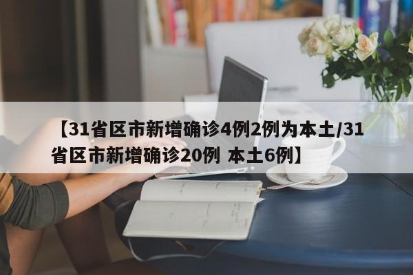【31省区市新增确诊4例2例为本土/31省区市新增确诊20例 本土6例】