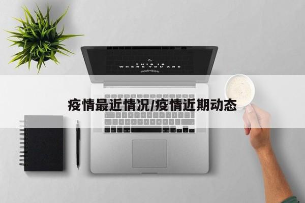 疫情最近情况/疫情近期动态