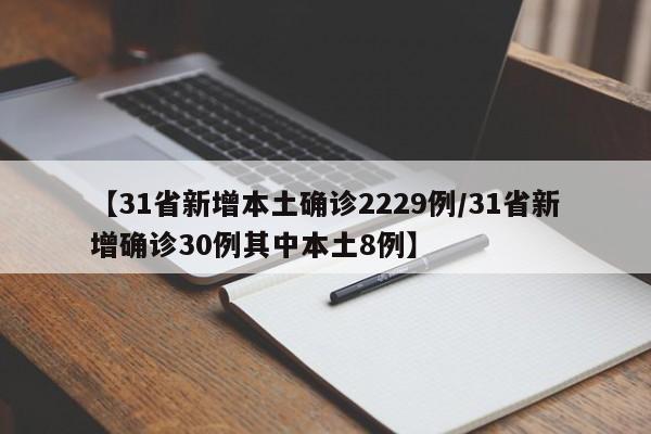 【31省新增本土确诊2229例/31省新增确诊30例其中本土8例】