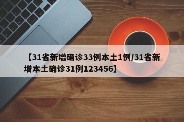 【31省新增确诊33例本土1例/31省新增本土确诊31例123456】