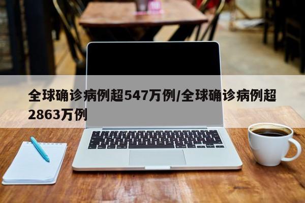 全球确诊病例超547万例/全球确诊病例超2863万例