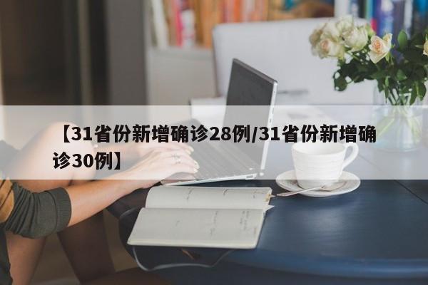 【31省份新增确诊28例/31省份新增确诊30例】