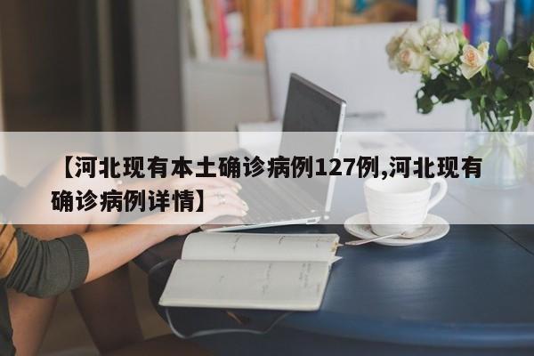 【河北现有本土确诊病例127例,河北现有确诊病例详情】