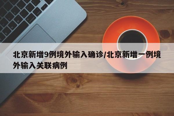 北京新增9例境外输入确诊/北京新增一例境外输入关联病例