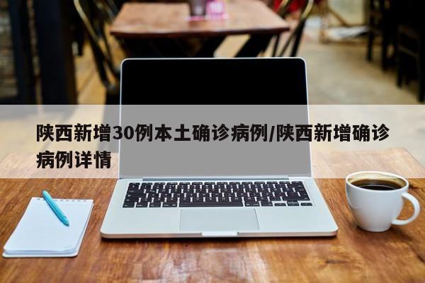 陕西新增30例本土确诊病例/陕西新增确诊病例详情