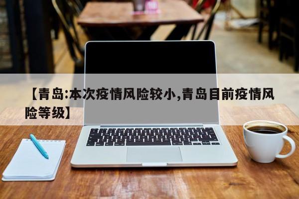 【青岛:本次疫情风险较小,青岛目前疫情风险等级】