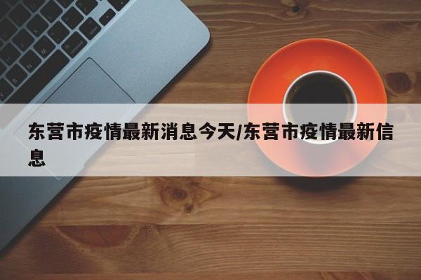 东营市疫情最新消息今天/东营市疫情最新信息
