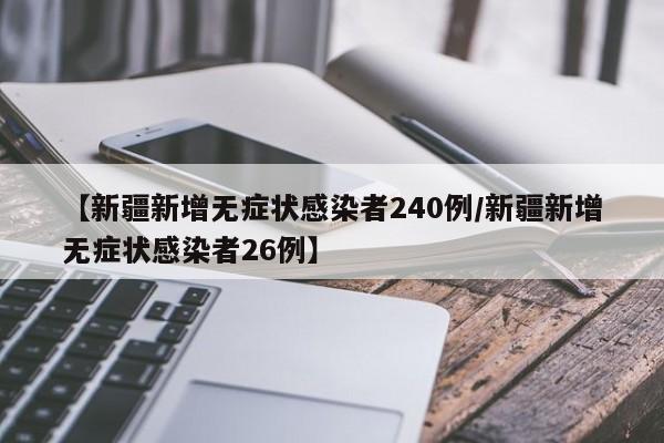 【新疆新增无症状感染者240例/新疆新增无症状感染者26例】