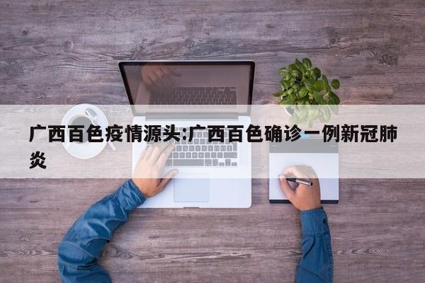 广西百色疫情源头:广西百色确诊一例新冠肺炎