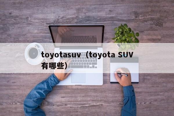 toyotasuv（toyota SUV有哪些）