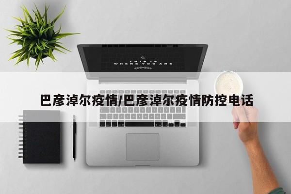 巴彦淖尔疫情/巴彦淖尔疫情防控电话