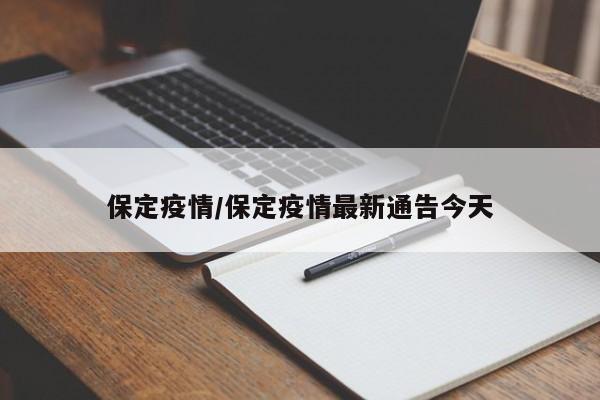 保定疫情/保定疫情最新通告今天