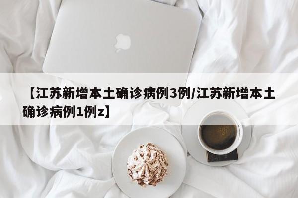【江苏新增本土确诊病例3例/江苏新增本土确诊病例1例z】