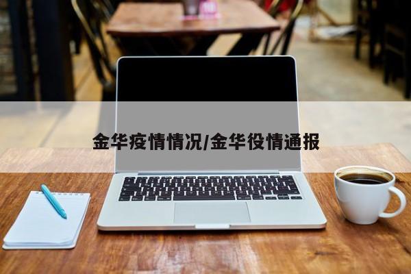 金华疫情情况/金华役情通报